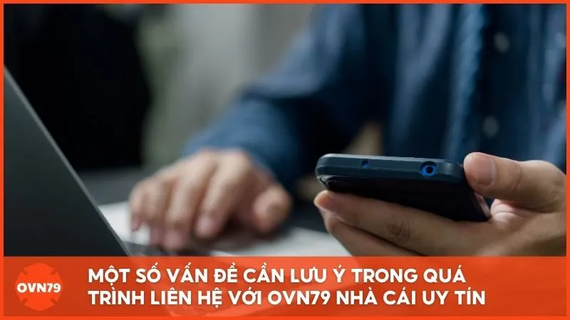 Một số vấn đề cần lưu ý trong quá trình liên hệ với OVN79 Nhà Cái Uy Tín