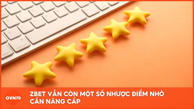 ZBET vẫn còn một số nhược điểm nhỏ cần nâng cấp để mang lại trải nghiệm hoàn hảo