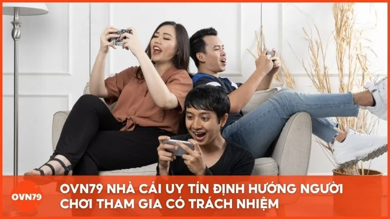 OVN79 Nhà Cái Uy Tín định hướng người chơi tham gia có trách nhiệm
