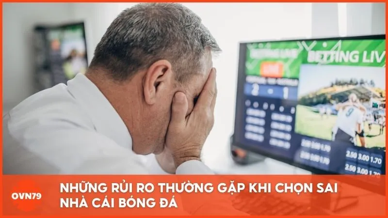 Những rủi ro thường gặp khi chọn sai nhà cái bóng đá