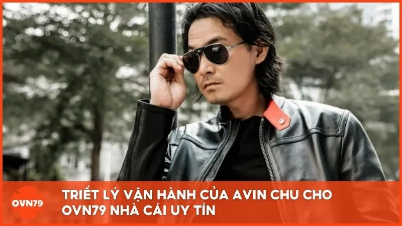 Triết lý vận hành của Avin Chu cho OVN79