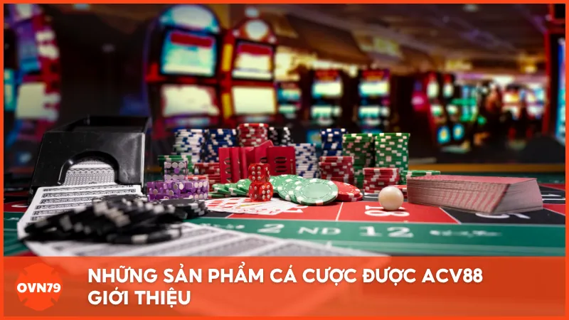 Những sản phẩm cá cược được ACV88 giới thiệu