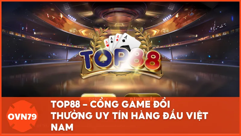 Top88 cổng game đổi thưởng uy tín hàng đầu tại Việt Nam