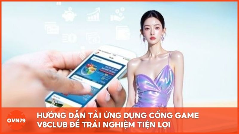 Hướng dẫn Tải Ứng Dụng Cổng Game V8 Club để trải nghiệm tiện lợi