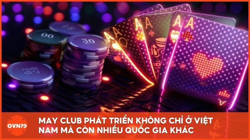 May Club phát triển mạnh mẽ không chỉ ở Việt Nam mà còn tại nhiều quốc gia khác