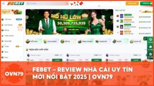 review febet nha cai moi noi bat - Review Chi Tiết FEBET: Nhà Cái Mới Nổi Bật Với Tiêu Chuẩn Quốc Tế 2025